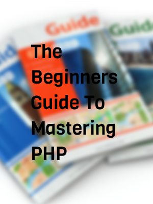 The Beginners Guide To Mastering PHP